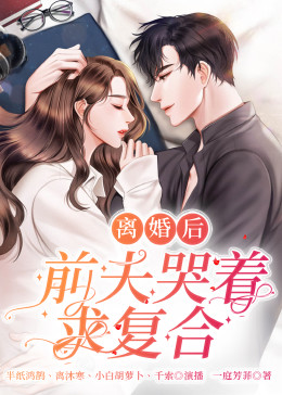 离婚后,前夫哭着求复婚海报